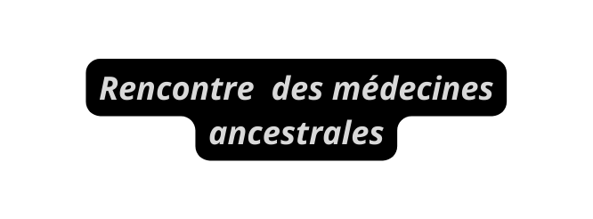 Rencontre des médecines ancestrales